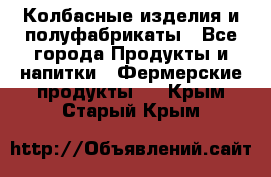 Колбасные изделия и полуфабрикаты - Все города Продукты и напитки » Фермерские продукты   . Крым,Старый Крым